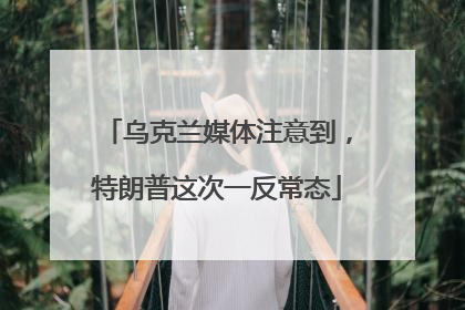 乌克兰媒体注意到，特朗普这次一反常态