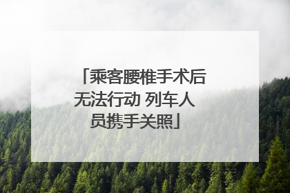 乘客腰椎手术后无法行动 列车人员携手关照