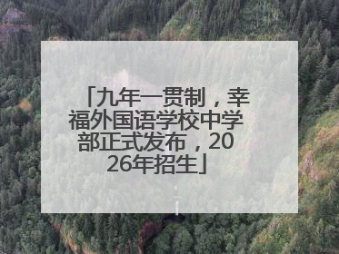 九年一贯制，幸福外国语学校中学部正式发布，2026年招生