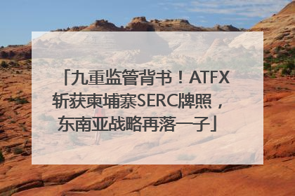 九重监管背书！ATFX斩获柬埔寨SERC牌照，东南亚战略再落一子
