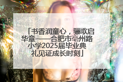 书香润童心，骊歌启华章——合肥市亳州路小学2025届毕业典礼见证成长时刻