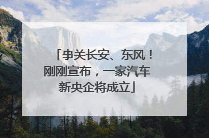 事关长安、东风！刚刚宣布，一家汽车新央企将成立