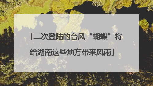 二次登陆的台风“蝴蝶”将给湖南这些地方带来风雨