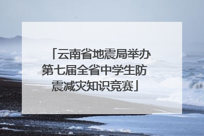 云南省地震局举办第七届全省中学生防震减灾知识竞赛