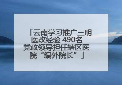云南学习推广三明医改经验 490名党政领导担任辖区医院“编外院长”