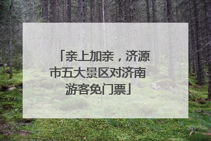 亲上加亲，济源市五大景区对济南游客免门票