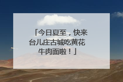 今日夏至，快来台儿庄古城吃黄花牛肉面啦！