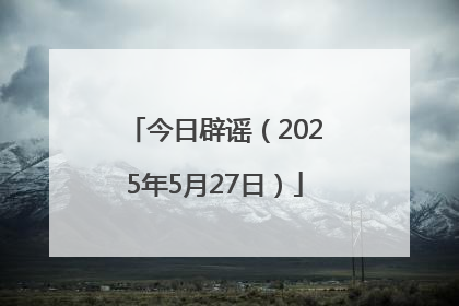 今日辟谣（2025年5月27日）