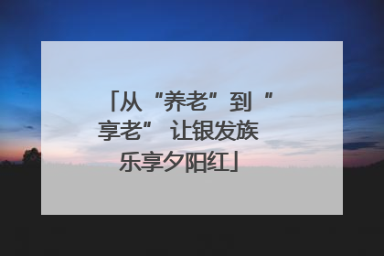 从“养老”到“享老” 让银发族乐享夕阳红