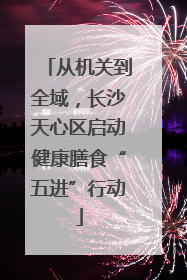 从机关到全域，长沙天心区启动健康膳食“五进”行动