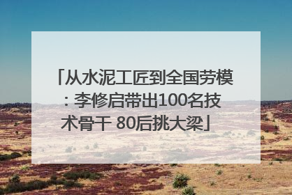 从水泥工匠到全国劳模：李修启带出100名技术骨干 80后挑大梁