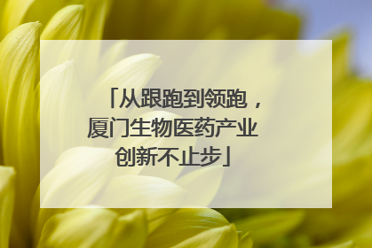 从跟跑到领跑，厦门生物医药产业创新不止步