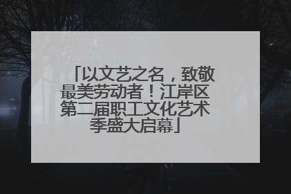 以文艺之名，致敬最美劳动者！江岸区第二届职工文化艺术季盛大启幕