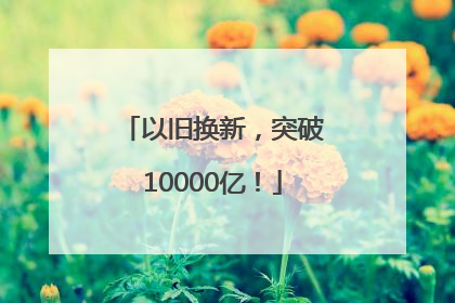 以旧换新，突破10000亿！