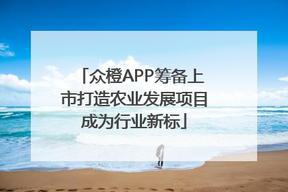 众橙APP筹备上市打造农业发展项目成为行业新标