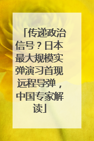 传递政治信号？日本最大规模实弹演习首现远程导弹，中国专家解读