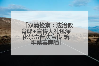 双清检察：法治教育课+宣传大礼包深化禁毒普法宣传 筑牢禁毒屏障
