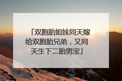 双胞胎姐妹同天嫁给双胞胎兄弟，又同天生下二胎男宝