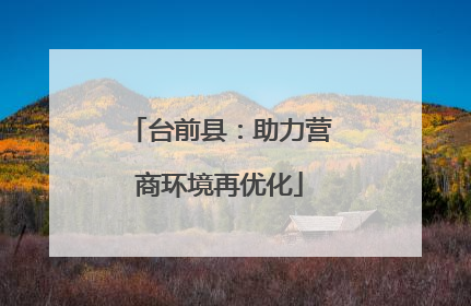 台前县：助力营商环境再优化