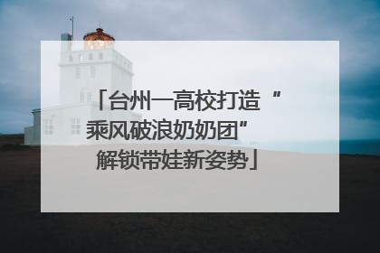 台州一高校打造“乘风破浪奶奶团” 解锁带娃新姿势