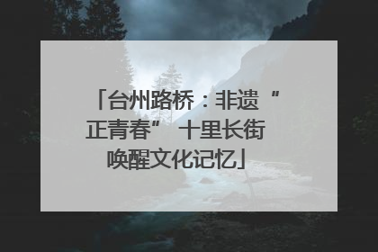 台州路桥：非遗“正青春” 十里长街唤醒文化记忆
