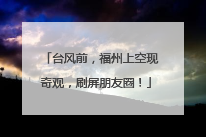 台风前，福州上空现奇观，刷屏朋友圈！