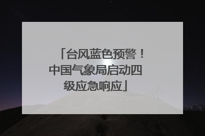 台风蓝色预警！中国气象局启动四级应急响应