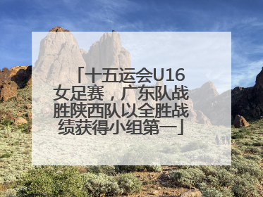 十五运会U16女足赛，广东队战胜陕西队以全胜战绩获得小组第一