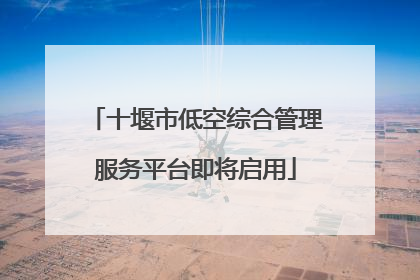 十堰市低空综合管理服务平台即将启用