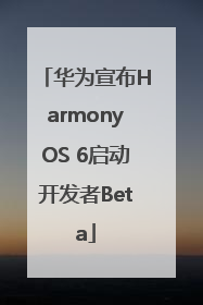 华为宣布HarmonyOS 6启动开发者Beta