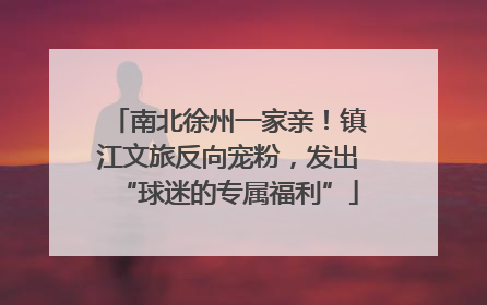 南北徐州一家亲！镇江文旅反向宠粉，发出“球迷的专属福利”