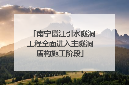 南宁邕江引水隧洞工程全面进入主隧洞盾构施工阶段