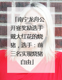 南宁龙舟公开赛奖励选手戴大红花的烧猪，选手：前三名实现烧猪自由