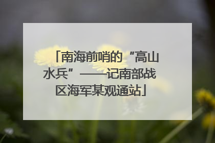 南海前哨的“高山水兵”——记南部战区海军某观通站