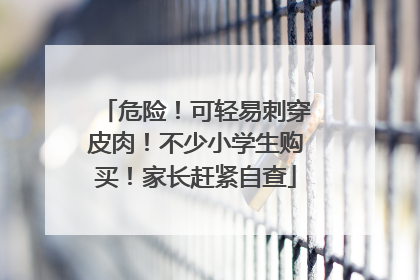 危险！可轻易刺穿皮肉！不少小学生购买！家长赶紧自查