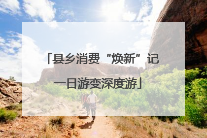 县乡消费“焕新”记 一日游变深度游