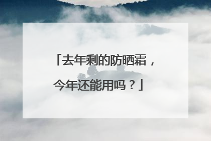 去年剩的防晒霜，今年还能用吗？