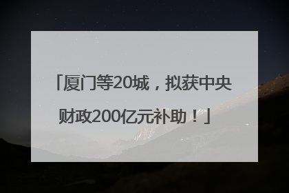 厦门等20城，拟获中央财政200亿元补助！