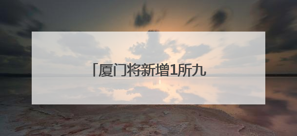 厦门将新增1所九年一贯制学校！
