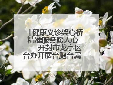 健康义诊架心桥 精准服务暖人心——开封市龙亭区台办开展台胞台属健康义诊活动