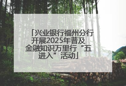 兴业银行福州分行开展2025年普及金融知识万里行“五进入”活动