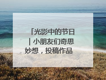 光影中的节日｜小朋友们奇思妙想，投稿作品超级出“粽”