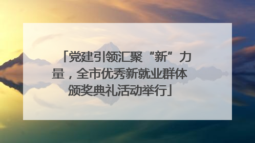 党建引领汇聚“新”力量，全市优秀新就业群体颁奖典礼活动举行