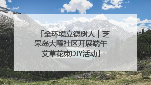 全环境立德树人｜芝罘岛大疃社区开展端午艾草花束DIY活动