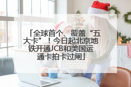 全球首个、覆盖“五大卡”！今日起北京地铁开通JCB和美国运通卡拍卡过闸