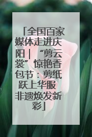 全国百家媒体走进庆阳｜“剪云裳”惊艳香包节：剪纸跃上华服 非遗焕发新彩