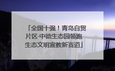 全国十强！青岛自贸片区·中德生态园领跑生态文明宣教新赛道