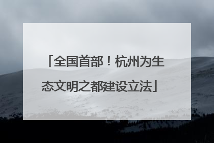 全国首部！杭州为生态文明之都建设立法