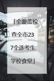 全覆盖检查全市237个涉考生学校食堂