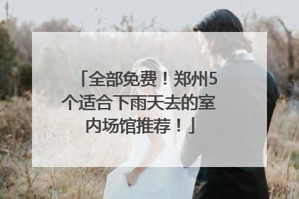 全部免费！郑州5个适合下雨天去的室内场馆推荐！